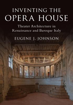 Inventing the Opera House: Theater Architecture in Renaissance and Baroque Italy - Johnson, Eugene J
