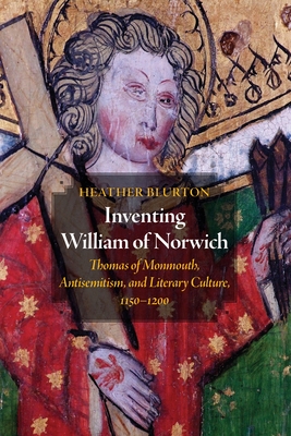 Inventing William of Norwich: Thomas of Monmouth, Antisemitism, and Literary Culture, 1150-1200 - Blurton, Heather