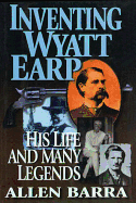 Inventing Wyatt Earp: His Life and Many Legends