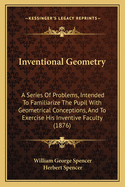 Inventional Geometry: A Series Of Problems, Intended To Familiarize The Pupil With Geometrical Conceptions, And To Exercise His Inventive Faculty (1876)