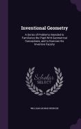 Inventional Geometry: A Series of Problems Intended to Familiarize the Pupil With Geometrical Conceptions, and to Exercise His Inventive Faculty