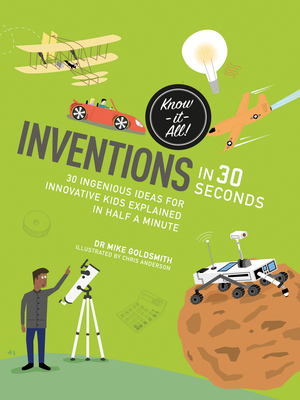 Inventions in 30 Seconds: 30 Ingenious Ideas for Innovative Kids Explained in Half a Minute - Goldsmith, Mike, Dr.