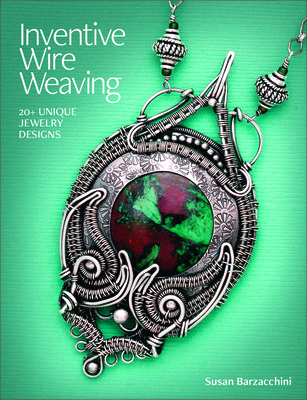Inventive Wire Weaving: 20+ Unique Jewelry Designs - Barzacchini, Susan