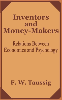 Inventors and Money-Makers: Relations Between Economics and Psychology - Taussig, Frank W