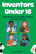 Inventors Under 18: Real Stories of Kids Who Created Awesome Things