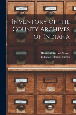 Inventory of the County Archives of Indiana; 47 - Historical Records Survey (Ind ) (Creator), and Indiana Historical Bureau (Creator)