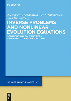 Inverse Problems and Nonlinear Evolution Equations: Solutions, Darboux Matrices and Weyl-Titchmarsh Functions - Sakhnovich, Alexander L, and Sakhnovich, Lev A, and Roitberg, Inna Ya