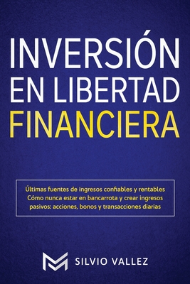 Inversin en libertad financiera: ltimas fuentes de ingresos confiables y rentables cmo nunca estar en bancarrota y crear ingresos pasivos: acciones, bonos y transacciones diarias - Vallez, Silvio