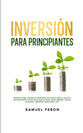 Inversi?n para principiantes: Minimiza el riesgo, maximiza los rendimientos, haz crecer tu riqueza y alcanza la libertad financiera a trav?s del mercado de valores, fondos indexados, comercio de opciones, criptodivisas, bienes ra?ces y ms.