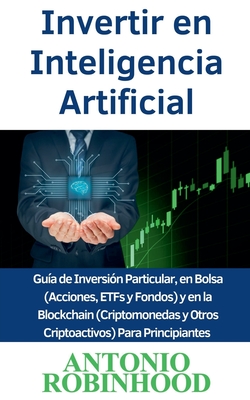 Invertir en Inteligencia Artificial Gua de Inversin Particular, en Bolsa (Acciones, ETFs y Fondos) y en la Blockchain (Criptomonedas y Otros Criptoactivos) Para Principiantes - Robinhood, Antonio