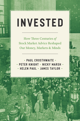 Invested: How Three Centuries of Stock Market Advice Reshaped Our Money, Markets, and Minds - Crosthwaite, Paul, and Knight, Peter, and Marsh, Nicky
