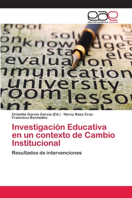 Investigaci?n Educativa en un contexto de Cambio Institucional - Garc?a Garc?a, Griselda (Editor), and Baez Cruz, Hercy, and Bermdez, Francisco