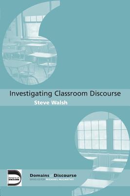 Investigating Classroom Discourse - Walsh, Steve