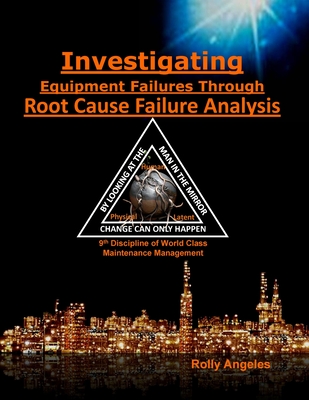 Investigating Equipment Failures Through Root Cause Failure Analysis: 9th Discipline on World Class Maintenance Management - Angeles, Rolly