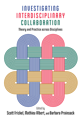 Investigating Interdisciplinary Collaboration: Theory and Practice Across Disciplines - Frickel, Scott (Contributions by), and Albert, Mathieu (Contributions by), and Prainsack, Barbara (Contributions by)