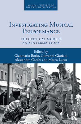Investigating Musical Performance: Theoretical Models and Intersections - Borio, Gianmario (Editor), and Giuriati, Giovanni (Editor), and Cecchi, Alessandro (Editor)