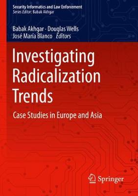 Investigating Radicalization Trends: Case Studies in Europe and Asia - Akhgar, Babak (Editor), and Wells, Douglas (Editor), and Blanco, Jos Mara (Editor)