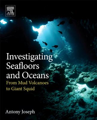 Investigating Seafloors and Oceans: From Mud Volcanoes to Giant Squid - Joseph, Antony