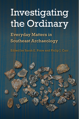 Investigating the Ordinary: Everyday Matters in Southeast Archaeology - Price, Sarah E (Editor), and Carr, Philip J (Editor)