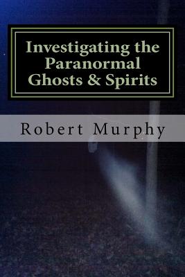 Investigating the Paranormal Ghosts and Spirits - Murphy, Robert