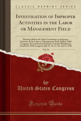 Investigation of Improper Activities in the Labor or Management Field, Vol. 34: Hearings Before the Select Committee on Improper Activities in the Labor or Management Field, Eighty-Fifth Congress, Second Session Pursuant to Senate Resolutions 74 and 221, - Congress, United States, Professor