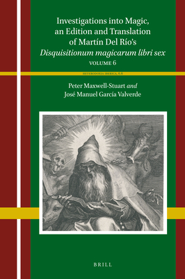 Investigations Into Magic, an Edition and Translation of Martn del Ro's Disquisitionum Magicarum Libri Sex: Volume 6 - Garca Valverde, Jos Manuel, and Maxwell-Stuart, P G