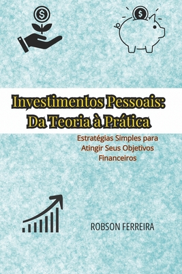 Investimentos Pessoais: Da Teoria ? Prtica: Estrat?gias Simples para Atingir Seus Objetivos Financeiros - Ferreira, Robson