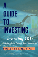 Investing 101: Building Wealth Through Smart Investments: A Guide to Investing