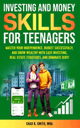 Investing and Money Skills for Teenagers: Master Your Independence, Budget Successfully, and Grow Wealthy with Easy Investing, Real Estate Strategies, and Dominate Debt!