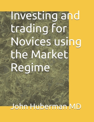 Investing and trading for Novices using the Market Regime - Huberman, John, MD