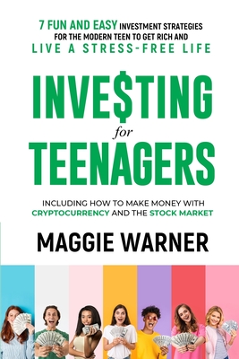 Investing for Teenagers: 7 Fun and Easy Investment Strategies for the Modern Teen to Get Rich and Live A Stress-Free Life - Warner, Maggie