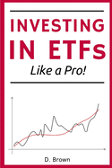 Investing in ETFs like a Pro!: A Simple Guide to Master the Art of ETFs Investing. Discover how to Build a Solid, and Profitable Portfolio!