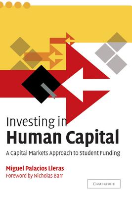Investing in Human Capital: A Capital Markets Approach to Student Funding - Lleras, Miguel Palacios, and Barr, Nicholas (Foreword by)