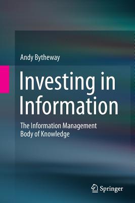 Investing in Information: The Information Management Body of Knowledge - Bytheway, Andy