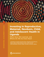 Investing in Reproductive, Maternal, Newborn, Child, and Adolescent Health in Uganda: What Have We Learned, and Where Do We Go from Here?
