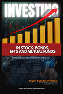 Investing in Stocks, Bonds, ETFs and Mutual Funds: Investor's Guide to Building Wealth (A simple treatment for an uninitiated investor) (Latest Edition)