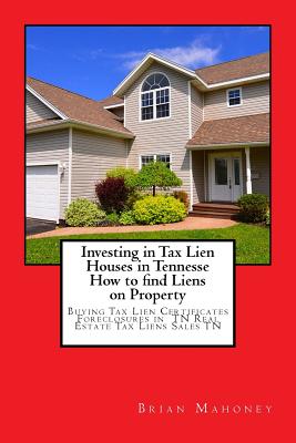 Investing in Tax Lien Houses in Tennesse How to find Liens on Property: Buying Tax Lien Certificates Foreclosures in TN Real Estate Tax Liens Sales TN - Mahoney, Brian
