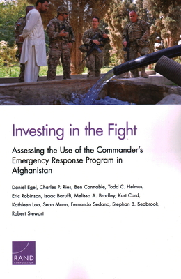 Investing in the Fight: Assessing the Use of the Commander's Emergency Response Program in Afghanistan - Egel, Daniel, and Ries, Charles P, and Connable, Ben
