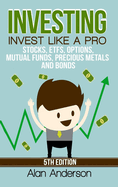 Investing: Invest Like a Pro: Stocks, Etfs, Options, Mutual Funds, Precious Metals and Bonds