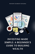 Investing Made Simple: A Beginner's Guide to Building Wealth