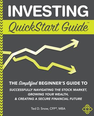 Investing QuickStart Guide: The Simplified Beginner's Guide to Successfully Navigating the Stock Market, Growing Your Wealth & Creating a Secure Financial Future - Snow Cfp(r) Mba, Ted D
