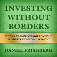 Investing Without Borders: How Six Billion Investors Can Find Profits in the Global Economy
