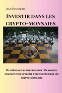 Investir dans les crypto-monnaies: Du d?butant ? l'investisseur: Un manuel complet pour investir avec succ?s dans les crypto-monnaies