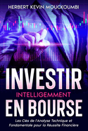 Investir Intelligemment en Bourse: Les Cl?s de l'Analyse Technique et Fondamentale pour la R?ussite Financi?re: Votre Guide Ultime pour Conqu?rir la Bourse avec l'Analyse Technique et fondamentale !