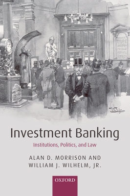 Investment Banking: Institutions, Politics, and Law - Morrison, Alan D, and Wilhelm Jr, William J