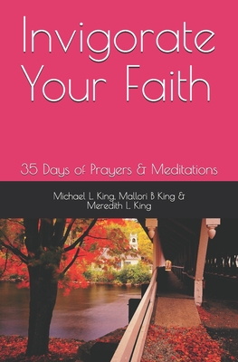 Invigorate Your Faith: 35 Days of Prayers & Meditations - King, Meredith L, and King, Mallori B, and King, Michael L