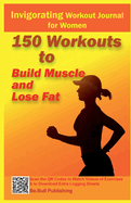Invigorating Workout Journal for Women: 150 Workouts to Build Muscle and Lose Fat-Workout Book Contains Qr Codes to Watch Videos of Exercises & to Download Extra Logging Sheets