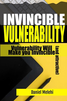 Invincible Vulnerability: Vulnerability Will Make you Invincible (and attractive) - Melehi, Daniel