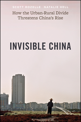 Invisible China: How the Urban-Rural Divide Threatens China's Rise - Rozelle, Scott, and Hell, Natalie