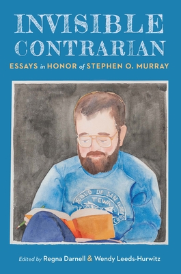 Invisible Contrarian: Essays in Honor of Stephen O. Murray - Darnell, Regna (Editor), and Leeds-Hurwitz, Wendy (Editor)